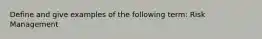 Define and give examples of the following term: Risk Management