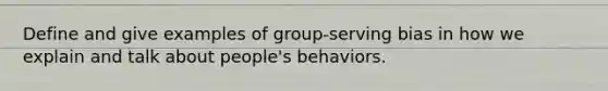 Define and give examples of group-serving bias in how we explain and talk about people's behaviors.