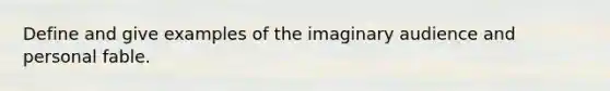 Define and give examples of the imaginary audience and personal fable.