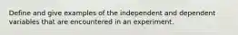 Define and give examples of the independent and dependent variables that are encountered in an experiment.