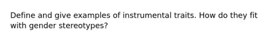 Define and give examples of instrumental traits. How do they fit with gender stereotypes?