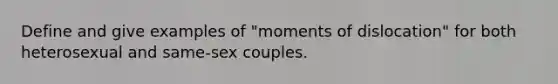 Define and give examples of "moments of dislocation" for both heterosexual and same-sex couples.