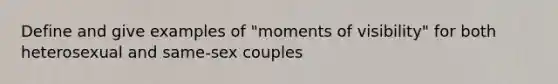 Define and give examples of "moments of visibility" for both heterosexual and same-sex couples