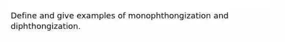 Define and give examples of monophthongization and diphthongization.