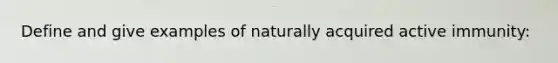 Define and give examples of naturally acquired active immunity: