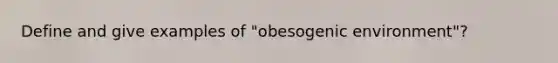 Define and give examples of "obesogenic environment"?