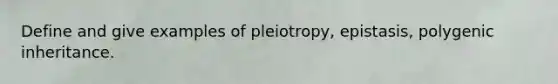 Define and give examples of pleiotropy, epistasis, polygenic inheritance.