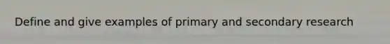 Define and give examples of primary and secondary research