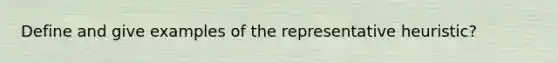 Define and give examples of the representative heuristic?