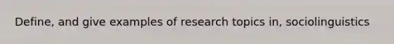 Define, and give examples of research topics in, sociolinguistics