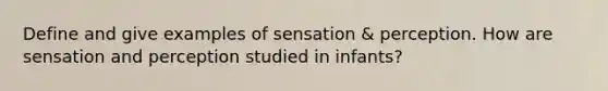 Define and give examples of sensation & perception. How are sensation and perception studied in infants?