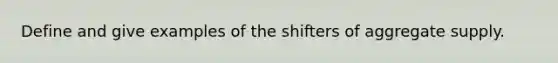 Define and give examples of the shifters of aggregate supply.