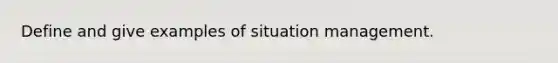 Define and give examples of situation management.