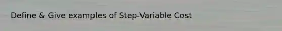 Define & Give examples of Step-Variable Cost