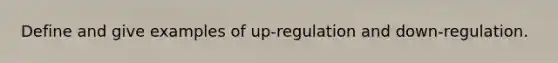 Define and give examples of up-regulation and down-regulation.