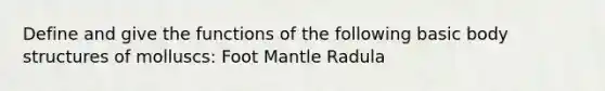 Define and give the functions of the following basic body structures of molluscs: Foot Mantle Radula