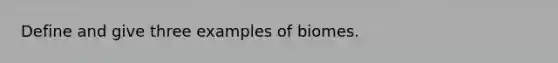 Define and give three examples of biomes.