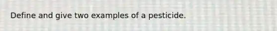 Define and give two examples of a pesticide.