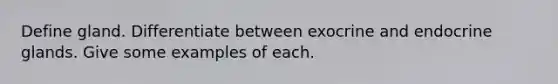 Define gland. Differentiate between exocrine and endocrine glands. Give some examples of each.