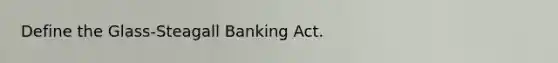 Define the Glass-Steagall Banking Act.