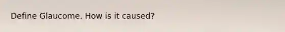 Define Glaucome. How is it caused?