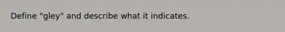 Define "gley" and describe what it indicates.
