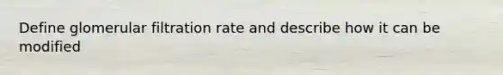 Define glomerular filtration rate and describe how it can be modified