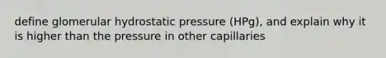 define glomerular hydrostatic pressure (HPg), and explain why it is higher than the pressure in other capillaries