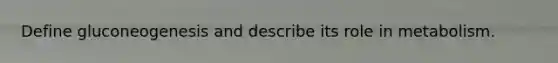 Define gluconeogenesis and describe its role in metabolism.