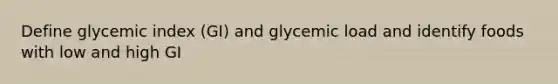 Define glycemic index (GI) and glycemic load and identify foods with low and high GI