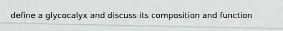 define a glycocalyx and discuss its composition and function