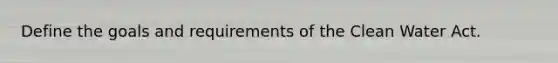 Define the goals and requirements of the Clean Water Act.