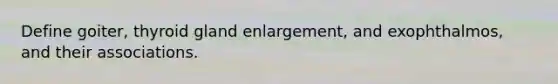 Define goiter, thyroid gland enlargement, and exophthalmos, and their associations.
