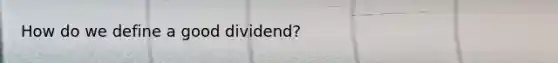 How do we define a good dividend?
