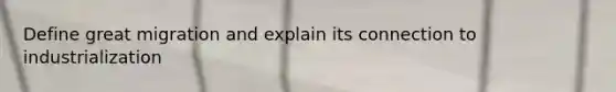 Define great migration and explain its connection to industrialization