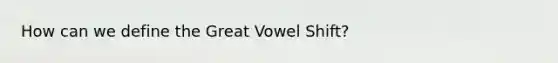 How can we define the Great Vowel Shift?