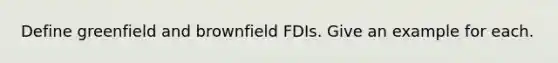 Define greenfield and brownfield FDIs. Give an example for each.