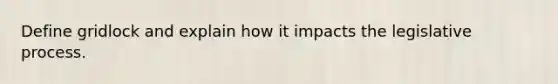 Define gridlock and explain how it impacts the legislative process.