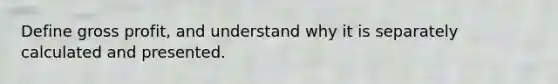 Define gross profit, and understand why it is separately calculated and presented.