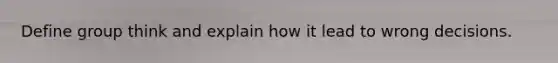 Define group think and explain how it lead to wrong decisions.