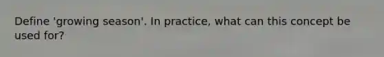 Define 'growing season'. In practice, what can this concept be used for?