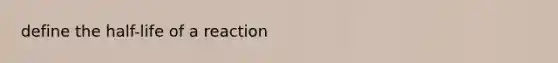 define the half-life of a reaction