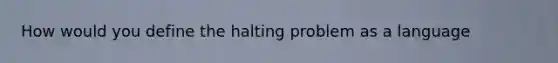 How would you define the halting problem as a language