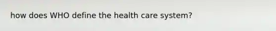 how does WHO define the health care system?