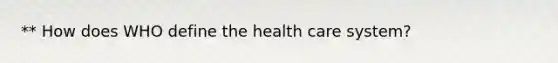 ** How does WHO define the health care system?