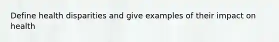 Define health disparities and give examples of their impact on health