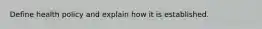 Define health policy and explain how it is established.