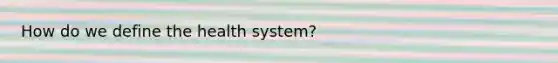 How do we define the health system?