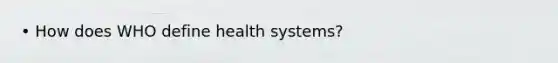 • How does WHO define health systems?