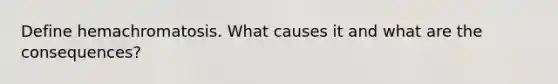 Define hemachromatosis. What causes it and what are the consequences?